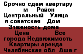 Срочно сдам квартиру, 52м. › Район ­ Центральный › Улица ­ 8-я советская › Дом ­ 47 › Этажность дома ­ 7 › Цена ­ 40 000 - Все города Недвижимость » Квартиры аренда   . Челябинская обл.,Аша г.